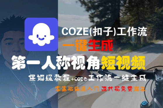 COZE(扣子)工作流一键生成第一人称视角短视频，保姆级教程，零基础快速入门-大叔网创联盟