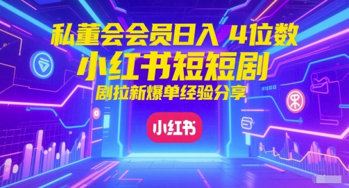 私董会会员日入4位数小红书红果短剧拉新爆单经验分享-大叔网创联盟