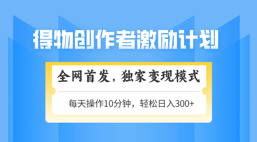 （14697期）得物创作者激励，变现模式，轻松上手，日入300+可矩阵，可放大-大叔网创联盟