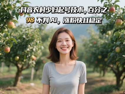 抖音农村少妇起号技术，百分之98不判AI，涨粉快且稳定-大叔网创联盟