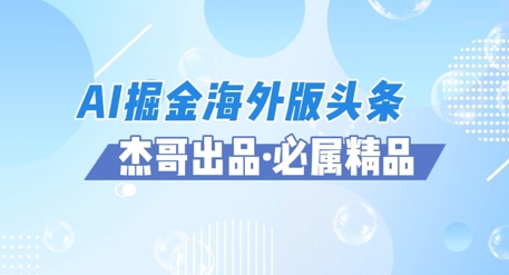 AI掘金海外版头条风口项目，如何利用AI软件+佣金平台出海掘金，单日收益多张-大叔网创联盟
