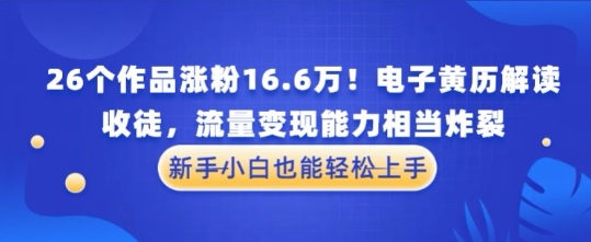 厉害了！26个作品涨粉16.6W！电子黄历解读，收徒，流量变现能力相当炸裂，新手小白也能轻松上手-大叔网创联盟
