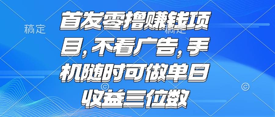 （15388期）零撸赚钱项目 不看广告 手机随时可做 单日收益三位数-大叔网创联盟