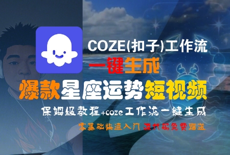 COZE(扣子)工作流一键生成爆款星座运势短视频，保姆级教程，零基础快速入门-大叔网创联盟