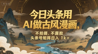 今日头条用AI做古风漫画，不拍摄，不露脸，头条号矩阵日入1k+-大叔网创联盟