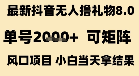 最新抖音无人撸礼物8.0，单号2k+，可矩阵风口项目，小白当天拿结果【揭秘】-大叔网创联盟