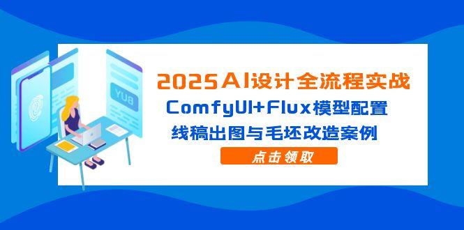 （14790期）2025AI设计全流程实战：ComfyUI+Flux模型配置，线稿出图与毛坯改造案例-大叔网创联盟