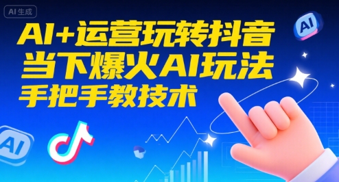 AI+运营玩转抖音，当下爆火AI玩法，手把手教技术-大叔网创联盟