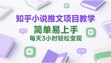 知乎小说推文项目教学，简单易上手，每天3小时轻松变现-大叔网创联盟