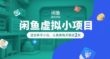 闲鱼虚拟小项目，操作简单，适合新手小白，认真做每天稳定2张-大叔网创联盟