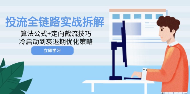 （14724期）投流全链路实战拆解：算法公式+定向截流技巧，冷启动到衰退期优化策略-大叔网创联盟