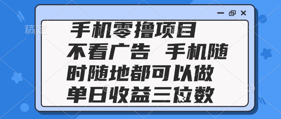 （14855期）2025手机零撸项目 不看广告 手机随时可做 单日收益三位数-大叔网创联盟
