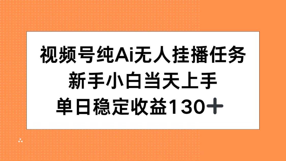 （15266期）视频号纯AI无人挂播任务，新手小白当天上手，单日稳定收益130+-大叔网创联盟