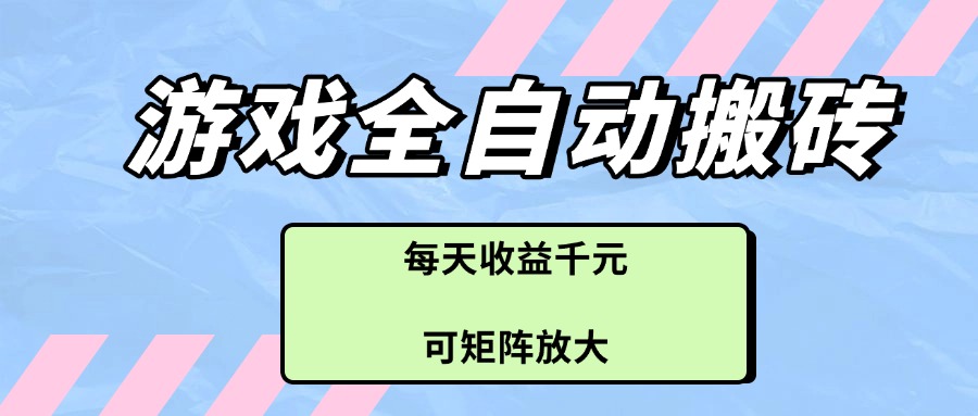 （14674期）游戏全自动搬砖项目，每天收益千元，可矩阵放大-大叔网创联盟