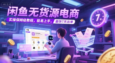 闲鱼无货源电商，实操保姆级教程，极易上手，最快7天出单-大叔网创联盟