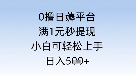 0撸日薅平台，满1元秒提现，小白可轻松上手，日入几张-大叔网创联盟