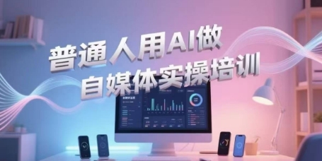 普通人用AI做自媒体实操培训，普通人一个人用ai做自媒体，视频制作、短视频引流、直播带货，轻松入门-大叔网创联盟