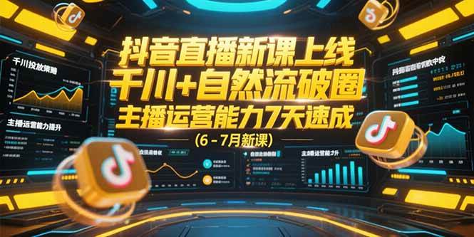 （15246期）抖音直播新课上线，千川+自然流破圈，主播运营能力7天速成 (6-7月新课)-大叔网创联盟