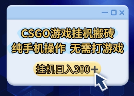 CSGO游戏挂G搬砖，小白纯手机即可操作，不用电脑打游戏，日入3张+，副业网创项目【揭秘】-大叔网创联盟