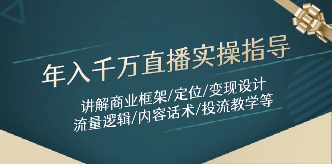 （14664期）年入千万直播实操指导：讲解商业框架/定位/变现设计/流量逻辑/内容话术/等-大叔网创联盟