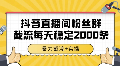 抖音直播间粉丝群截流，稳定采集数据全行业通用 2000条数据一天【揭秘】-大叔网创联盟