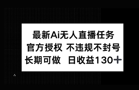 官方AI无人直播任务，不违规不封号，平均每天收益100+-大叔网创联盟