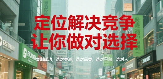 定位解决竞争，让你做对选择，复制成功，选对赛道，选对品类，选对平台，选对人-大叔网创联盟