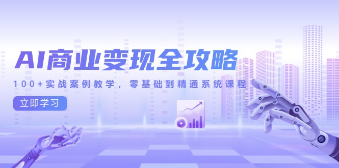 （14948期）AI商业变现全攻略，100+实战案例教学，零基础到精通系统课程-大叔网创联盟