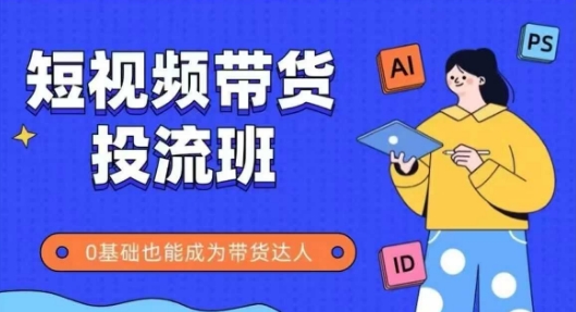 抖音快手短视频带货投流班，详细又全面的抖音快手带货实操课，零基础也能成为带货达人-大叔网创联盟