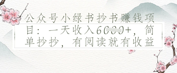 公众号小绿书抄书挣钱项目：一天收入多张，简单抄抄，有阅读就有收益-大叔网创联盟