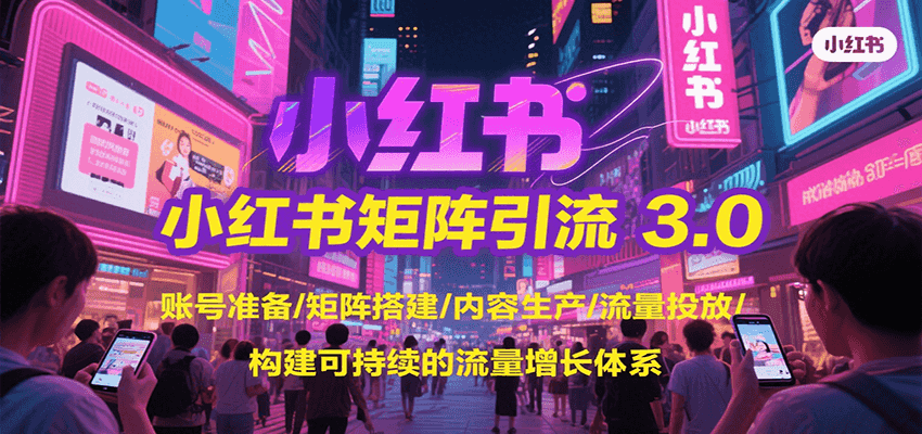 小红书矩阵引流3.0，账号准备/矩阵搭建/内容生产/流量投放/构建可持续的流量增长体系-大叔网创联盟