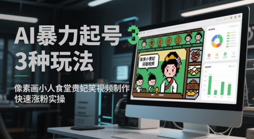 AI暴力起号3种玩法，像素画小人食堂贵妃搞笑视频制作，快速涨粉实操-大叔网创联盟
