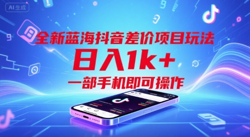 全新蓝海抖音差价项目玩法，日入1k+，一部手机即可操作【揭秘】-大叔网创联盟