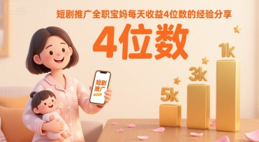 短剧推广全职宝妈每天收益4位数的经验分享-大叔网创联盟