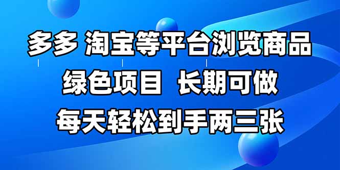 （14852期）拼多多、淘宝等多平台浏览商品，长期可做，每天轻松到手两三张，有手…-大叔网创联盟