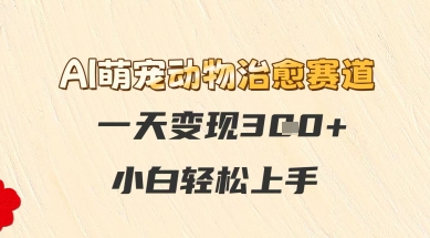AI萌宠动物治愈赛道，一天变现3张+，小白轻松上手-大叔网创联盟