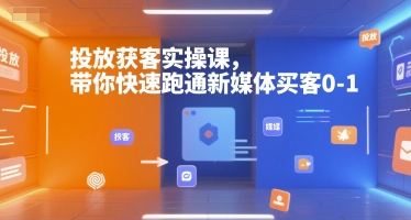 投放获客实操课，带你快速跑通新媒体买客0-1-大叔网创联盟