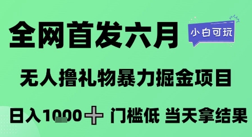 全网首发六月，无人撸礼物暴力掘金项目，日入1K+门槛低，当天拿结果，小白可玩【揭秘】-大叔网创联盟