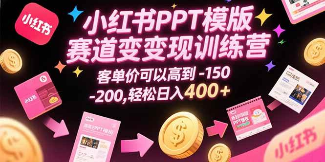 （15471期）小红书PPT模版赛道变现训练营，客单价可以高到150-200，轻松日入400+-大叔网创联盟