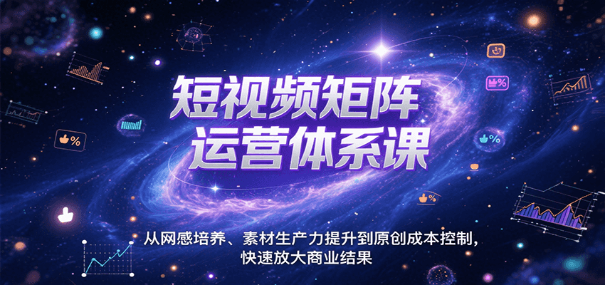 短视频矩阵运营体系课，从网感培养、素材生产力提升到原创成本控制，快速放大商业结果-大叔网创联盟