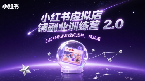 小红书虚拟店铺副业训练营2.0，小红书开店卖虚拟资料，精品课-大叔网创联盟