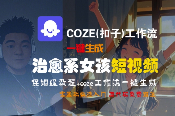 COZE(扣子)工作流一键生成治愈系女孩短视频，保姆级教程，零基础快速入门-大叔网创联盟