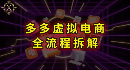拼多多虚拟电商全流程拆解，深度学习每一个环节，看完即可上手实操-大叔网创联盟
