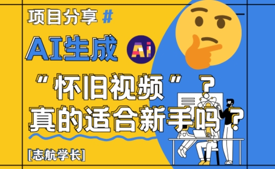 AI生成怀旧视频真的很适合新手？详细讲解！-大叔网创联盟