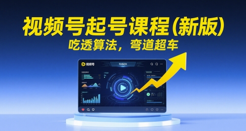 视频号起号课程（新版），吃透算法，弯道超车-大叔网创联盟