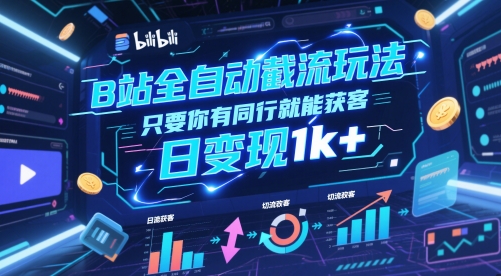 B站全自动截流玩法只要你有同行就能获客，日变现1k+【揭秘】-大叔网创联盟