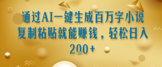 通过AI一键生成百万字小说复制粘贴就能挣钱，轻松日入2张+【揭秘】-大叔网创联盟
