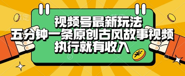 视频号最新玩法，五分钟一条原创古风故事类视频执行就有收入【揭秘】-大叔网创联盟