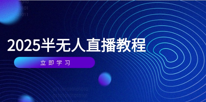 （14662期）半无人直播课(2025/4月) 基础到实操全覆盖，选品/剪辑/直播搭建与话术训练-大叔网创联盟