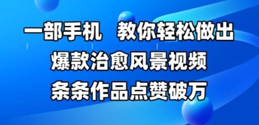 一部手机，教你轻松做出爆款治愈风景视频，条条作品点赞破W-大叔网创联盟